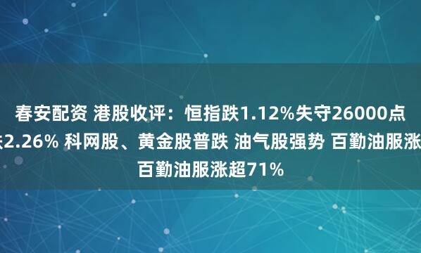 春安配资 港股收评：恒指跌1.12%失守26000点 科指跌2.26% 科网股、黄金股普跌 油气股强势 百勤油服涨超71%