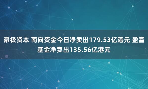 豪极资本 南向资金今日净卖出179.53亿港元 盈富基金净卖出135.56亿港元